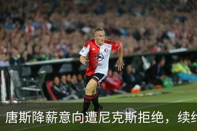 唐斯降薪意向遭尼克斯拒绝，续约可能性微乎其微