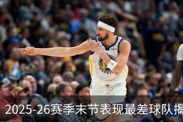 2025-26赛季末节表现最差球队揭晓：奇才居首