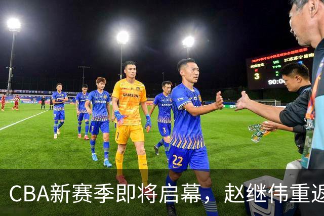 CBA新赛季即将启幕，赵继伟重返训练场，江苏重振旗鼓迎老帅